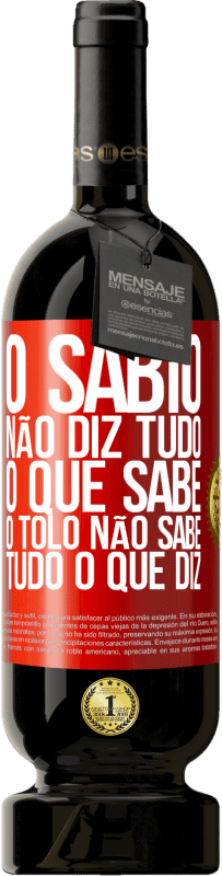 «O sábio não diz tudo o que sabe, o tolo não sabe tudo o que diz» Edição Premium MBS® Reserva