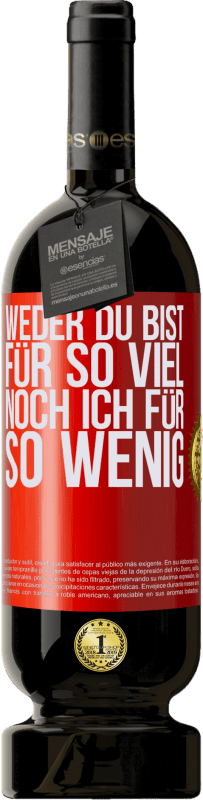 49,95 € Kostenloser Versand | Rotwein Premium Ausgabe MBS® Reserve Weder du bist für so viel, noch ich für so wenig Rote Markierung. Anpassbares Etikett Reserve 12 Monate Ernte 2016 Tempranillo