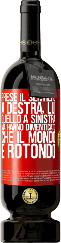 «Prese il sentiero a destra, lui, quello a sinistra. Ma hanno dimenticato che il mondo è rotondo» Edizione Premium MBS® Riserva