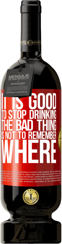 «It is good to stop drinking, the bad thing is not to remember where» Premium Edition MBS® Reserve