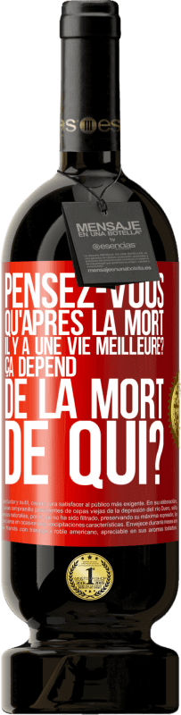 49,95 € Envoi gratuit | Vin rouge Édition Premium MBS® Réserve Pensez-vous qu'après la mort il y a une vie meilleure? Ça dépend. De la mort de qui? Étiquette Rouge. Étiquette personnalisable Réserve 12 Mois Récolte 2016 Tempranillo