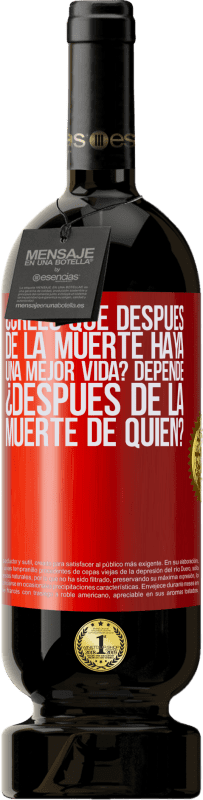 «¿Crees que después de la muerte haya una mejor vida? Depende, ¿después de la muerte de quién?» Edición Premium MBS® Reserva