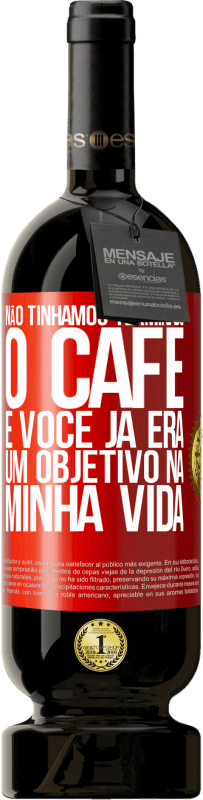 49,95 € | Vinho tinto Edição Premium MBS® Reserva Não tínhamos terminado o café e você já era um objetivo na minha vida Etiqueta Vermelha. Etiqueta personalizável Reserva 12 Meses Colheita 2016 Tempranillo