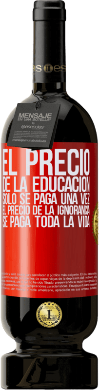 49,95 € | Vino Tinto Edición Premium MBS® Reserva El precio de la educación sólo se paga una vez. El precio de la ignorancia se paga toda la vida Etiqueta Roja. Etiqueta personalizable Reserva 12 Meses Cosecha 2015 Tempranillo