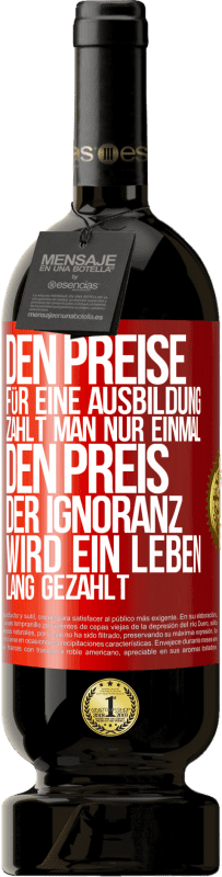 49,95 € Kostenloser Versand | Rotwein Premium Ausgabe MBS® Reserve Den Preise für eine Ausbildung zahlt man nur einmal. Den Preis der Ignoranz wird ein Leben lang gezahlt Rote Markierung. Anpassbares Etikett Reserve 12 Monate Ernte 2014 Tempranillo