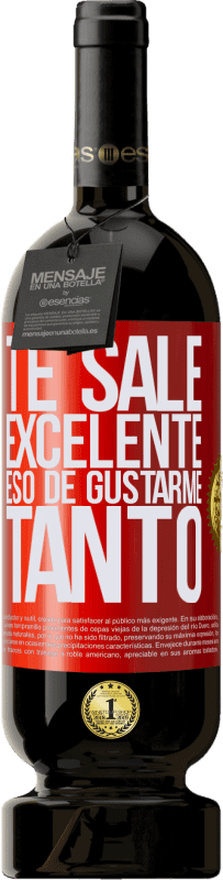 «Te sale excelente eso de gustarme tanto» Edición Premium MBS® Reserva