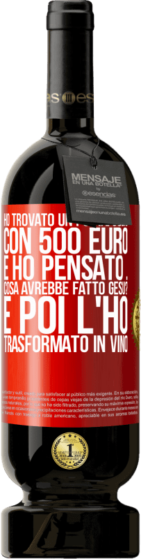 49,95 € | Vino rosso Edizione Premium MBS® Riserva Ho trovato un portafoglio con 500 euro. E ho pensato ... Cosa avrebbe fatto Gesù? E poi l'ho trasformato in vino Etichetta Rossa. Etichetta personalizzabile Riserva 12 Mesi Raccogliere 2014 Tempranillo