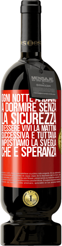 49,95 € | Vino rosso Edizione Premium MBS® Riserva Ogni notte andiamo a dormire senza la sicurezza di essere vivi la mattina successiva e tuttavia impostiamo la sveglia. CHE È Etichetta Rossa. Etichetta personalizzabile Riserva 12 Mesi Raccogliere 2015 Tempranillo