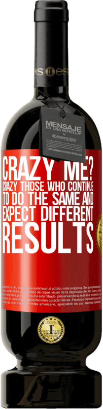 49,95 € | Red Wine Premium Edition MBS® Reserve crazy me? Crazy those who continue to do the same and expect different results Red Label. Customizable label Reserve 12 Months Harvest 2015 Tempranillo