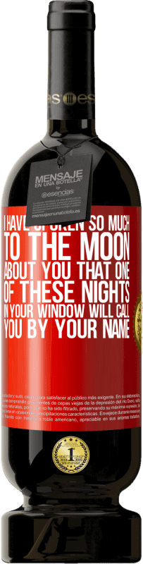 49,95 € | 赤ワイン プレミアム版 MBS® 予約する 私はあなたについて月にそんなに話しました、あなたの窓のこれらの夜の1つがあなたの名前であなたを呼ぶ 赤いタグ. カスタマイズ可能なラベル 予約する 12 月 収穫 2014 Tempranillo