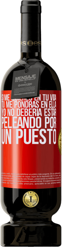 49,95 € | Vino Tinto Edición Premium MBS® Reserva Si me quieres en tu vida, tú me pondrás en ella. Yo no debería estar peleando por un puesto Etiqueta Roja. Etiqueta personalizable Reserva 12 Meses Cosecha 2016 Tempranillo