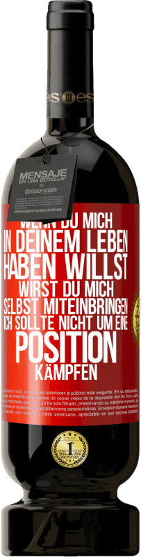 49,95 € | Rotwein Premium Ausgabe MBS® Reserve Wenn du mich in deinem Leben haben willst, wirst du mich selbst miteinbringen. Ich sollte nicht um eine Position kämpfen Rote Markierung. Anpassbares Etikett Reserve 12 Monate Ernte 2016 Tempranillo