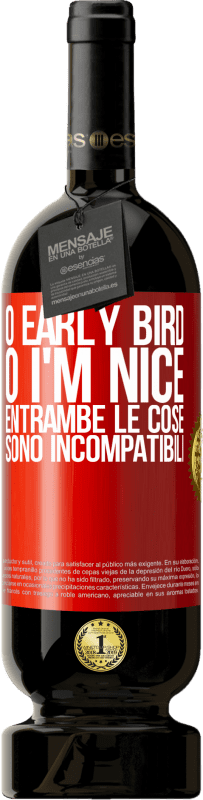 «O early bird o I'm nice, entrambe le cose sono incompatibili» Edizione Premium MBS® Riserva