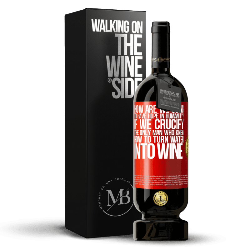 49,95 € Free Shipping | Red Wine Premium Edition MBS® Reserve how are we going to have hope in humanity? If we crucify the only man who knew how to turn water into wine Red Label. Customizable label Reserve 12 Months Harvest 2015 Tempranillo