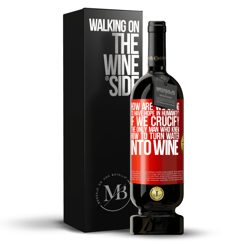 29,95 € Free Shipping | Red Wine Premium Edition MBS® Reserva how are we going to have hope in humanity? If we crucify the only man who knew how to turn water into wine Red Label. Customizable label Reserva 12 Months Harvest 2014 Tempranillo