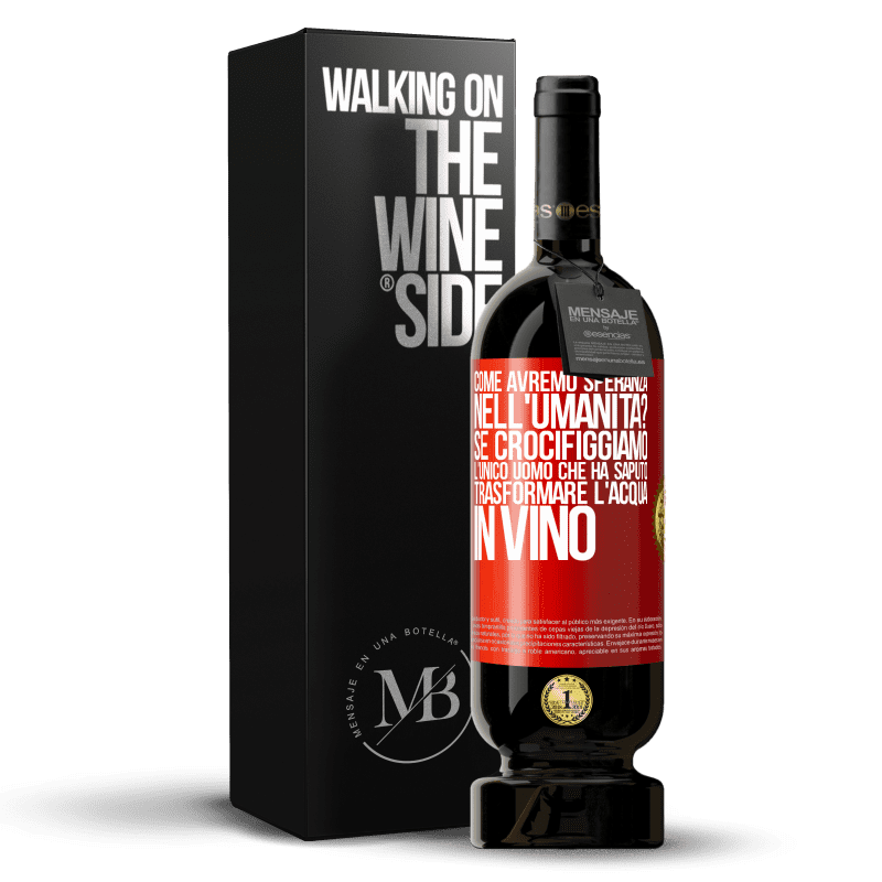 49,95 € Spedizione Gratuita | Vino rosso Edizione Premium MBS® Riserva come avremo speranza nell'umanità? Se crocifiggiamo l'unico uomo che ha saputo trasformare l'acqua in vino Etichetta Rossa. Etichetta personalizzabile Riserva 12 Mesi Raccogliere 2015 Tempranillo