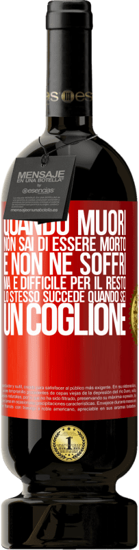 49,95 € Spedizione Gratuita | Vino rosso Edizione Premium MBS® Riserva Quando muori, non sai di essere morto e non ne soffri, ma è difficile per il resto. Lo stesso succede quando sei un coglione Etichetta Rossa. Etichetta personalizzabile Riserva 12 Mesi Raccogliere 2014 Tempranillo