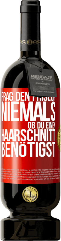 49,95 € | Rotwein Premium Ausgabe MBS® Reserve Frag den Friseur niemals, ob du einen Haarschnitt benötigst Rote Markierung. Anpassbares Etikett Reserve 12 Monate Ernte 2015 Tempranillo