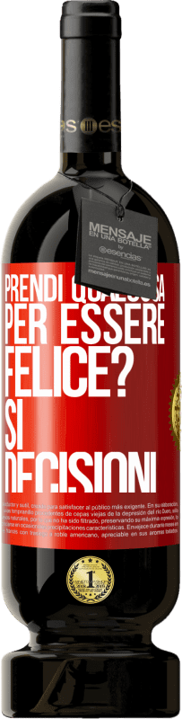 «prendi qualcosa per essere felice? Sì, decisioni» Edizione Premium MBS® Riserva