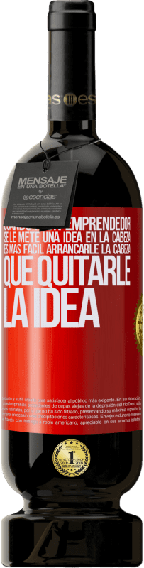49,95 € | Vino Tinto Edición Premium MBS® Reserva Cuando a un emprendedor se le mete una idea en la cabeza, es más fácil arrancarle la cabeza que quitarle la idea Etiqueta Roja. Etiqueta personalizable Reserva 12 Meses Cosecha 2016 Tempranillo