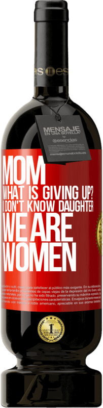 «Mom, what is giving up? I don't know daughter, we are women» Premium Edition MBS® Reserve