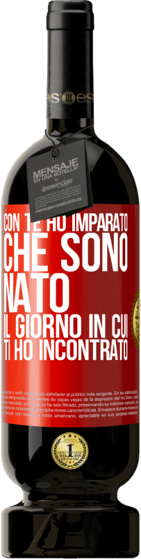 «Con te ho imparato che sono nato il giorno in cui ti ho incontrato» Edizione Premium MBS® Riserva