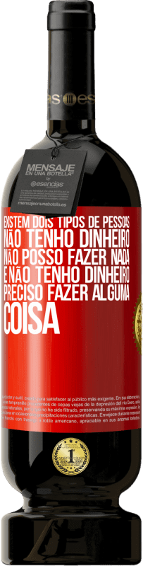 49,95 € | Vinho tinto Edição Premium MBS® Reserva Existem dois tipos de pessoas. Não tenho dinheiro, não posso fazer nada e Não tenho dinheiro, preciso fazer alguma coisa Etiqueta Vermelha. Etiqueta personalizável Reserva 12 Meses Colheita 2015 Tempranillo