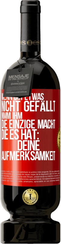 Kostenloser Versand | Rotwein Premium Ausgabe MBS® Reserve Wenn dir etwas nicht gefällt, nimm ihm die einzige Macht, die es hat: deine Aufmerksamkeit Rote Markierung. Anpassbares Etikett Reserve 12 Monate Ernte 2014 Tempranillo