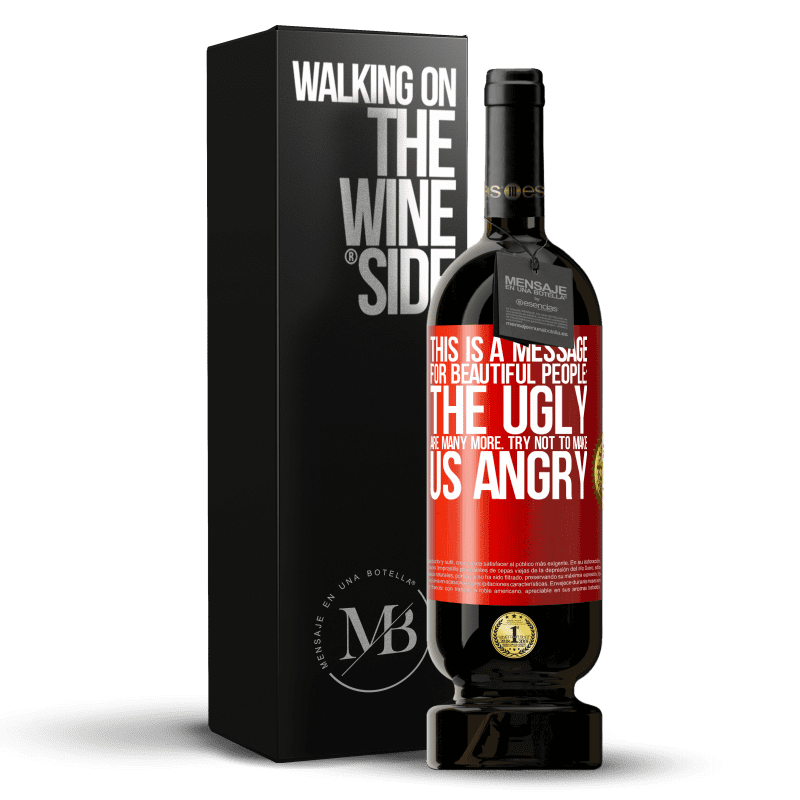 49,95 € Free Shipping | Red Wine Premium Edition MBS® Reserve This is a message for beautiful people: the ugly are many more. Try not to make us angry Red Label. Customizable label Reserve 12 Months Harvest 2014 Tempranillo