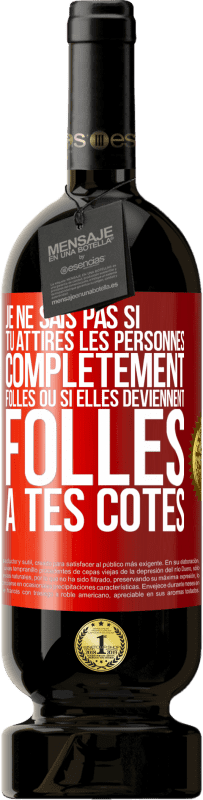 «Je ne sais pas si tu attires les personnes complètement folles ou si elles deviennent folles à tes côtés» Édition Premium MBS® Réserve