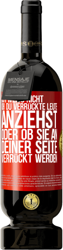 49,95 € | Rotwein Premium Ausgabe MBS® Reserve Ich weiß nicht, ob du verrückte Leute anziehst oder ob sie an deiner Seite verrückt werden Rote Markierung. Anpassbares Etikett Reserve 12 Monate Ernte 2014 Tempranillo