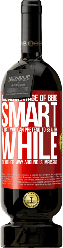 49,95 € | Красное вино Premium Edition MBS® Бронировать Преимущество быть умным состоит в том, что вы можете притвориться придурком, а наоборот невозможно Красная метка. Настраиваемая этикетка Бронировать 12 Месяцы Урожай 2016 Tempranillo
