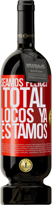 «Seamos felices, total, locos ya estamos» Edición Premium MBS® Reserva