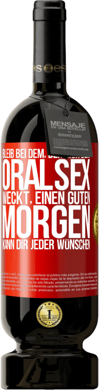 49,95 € | Rotwein Premium Ausgabe MBS® Reserve Bleib bei dem, der dich beim Oralsex weckt, einen guten Morgen kann dir jeder wünschen Rote Markierung. Anpassbares Etikett Reserve 12 Monate Ernte 2016 Tempranillo