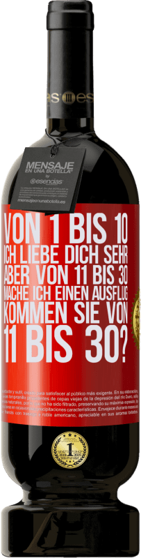«Von 1 bis 10 Ich liebe dich sehr. Aber von 11 bis 30 mache ich einen Ausflug. Kommen Sie von 11 bis 30?» Premium Ausgabe MBS® Reserve