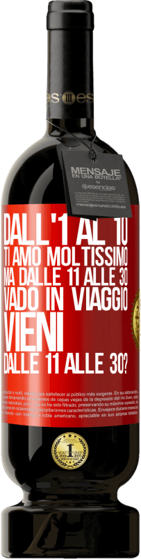 49,95 € | Vino rosso Edizione Premium MBS® Riserva Dall'1 al 10 ti amo moltissimo. Ma dalle 11 alle 30 vado in viaggio. Vieni dalle 11 alle 30? Etichetta Rossa. Etichetta personalizzabile Riserva 12 Mesi Raccogliere 2014 Tempranillo