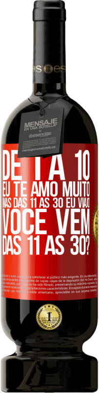 «De 1 a 10 eu te amo muito. Mas das 11 às 30 eu viajo. Você vem das 11 às 30?» Edição Premium MBS® Reserva