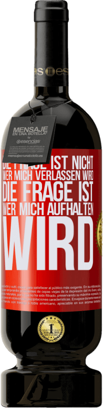 49,95 € | Rotwein Premium Ausgabe MBS® Reserve Die Frage ist nicht, wer mich verlassen wird. Die Frage ist, wer mich aufhalten wird Rote Markierung. Anpassbares Etikett Reserve 12 Monate Ernte 2015 Tempranillo