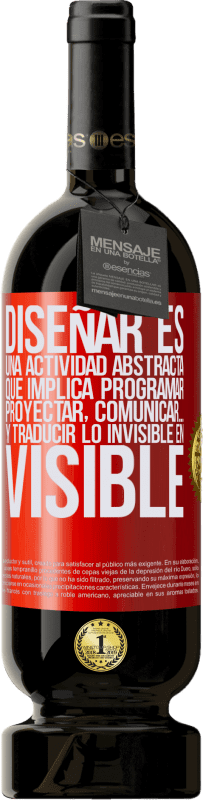 49,95 € | Vino Tinto Edición Premium MBS® Reserva Diseñar es una actividad abstracta que implica programar, proyectar, comunicar… y traducir lo invisible en visible Etiqueta Roja. Etiqueta personalizable Reserva 12 Meses Cosecha 2015 Tempranillo