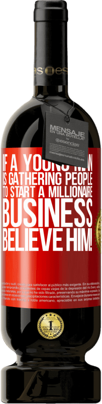 49,95 € | 赤ワイン プレミアム版 MBS® 予約する 若い男性が億万長者ビジネスを始めるために人々を集めているなら、彼を信じてください！ 赤いタグ. カスタマイズ可能なラベル 予約する 12 月 収穫 2014 Tempranillo