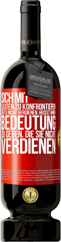 49,95 € | Rotwein Premium Ausgabe MBS® Reserve Sich mit Leuten zu konfrontieren, die es nicht verdienen, heißt ihnen Bedeutung zu geben, die sie nicht verdienen Rote Markierung. Anpassbares Etikett Reserve 12 Monate Ernte 2015 Tempranillo