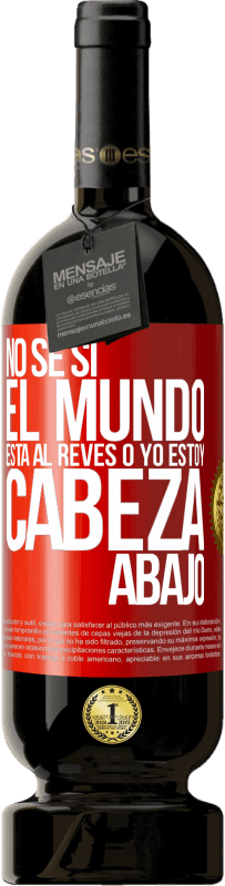 «No sé si el mundo está al revés o yo estoy cabeza abajo» Edición Premium MBS® Reserva