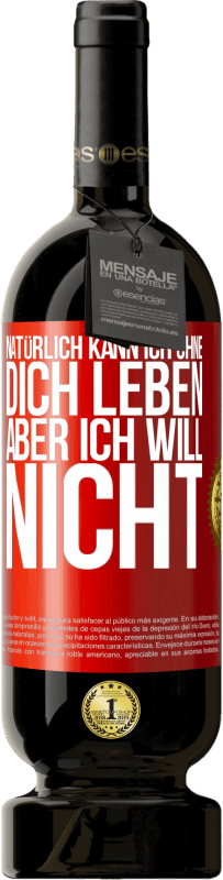 49,95 € Kostenloser Versand | Rotwein Premium Ausgabe MBS® Reserve Natürlich kann ich ohne dich leben. Aber ich will nicht Rote Markierung. Anpassbares Etikett Reserve 12 Monate Ernte 2015 Tempranillo