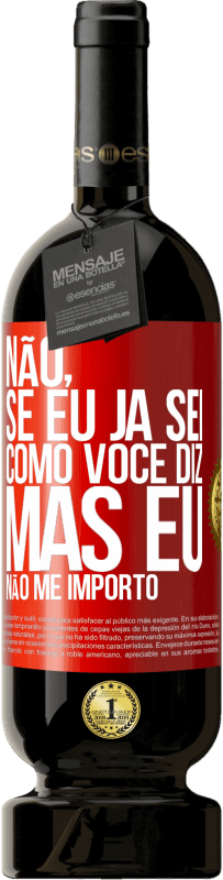 «Não, se eu já sei como você diz, mas eu não me importo» Edição Premium MBS® Reserva