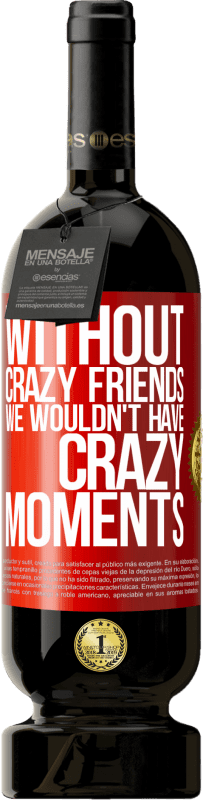 49,95 € | Red Wine Premium Edition MBS® Reserve Without crazy friends we wouldn't have crazy moments Red Label. Customizable label Reserve 12 Months Harvest 2014 Tempranillo