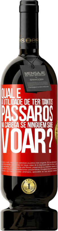 «Qual é a utilidade de ter tantos pássaros na cabeça se ninguém sabe voar?» Edição Premium MBS® Reserva