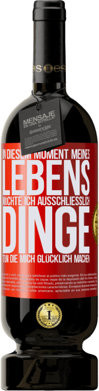 49,95 € Kostenloser Versand | Rotwein Premium Ausgabe MBS® Reserve In diesem Moment meines Lebens möchte ich ausschließlich Dinge tun, die mich glücklich machen Rote Markierung. Anpassbares Etikett Reserve 12 Monate Ernte 2016 Tempranillo