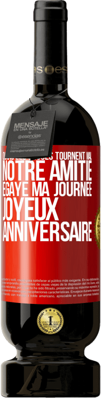 «Quand les choses tournent mal notre amitié égaye ma journée. Joyeux anniversaire» Édition Premium MBS® Réserve