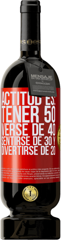49,95 € | Vino Tinto Edición Premium MBS® Reserva Actitud es: Tener 50,verse de 40, sentirse de 30 y divertirse de 20 Etiqueta Roja. Etiqueta personalizable Reserva 12 Meses Cosecha 2014 Tempranillo