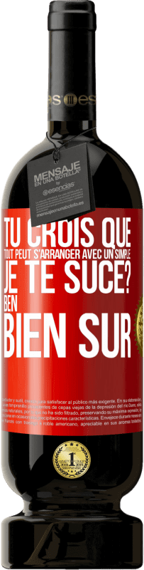 Envoi gratuit | Vin rouge Édition Premium MBS® Réserve Tu crois que tout peut s'arranger avec un simple: Je te suce? Ben, bien sûr Étiquette Rouge. Étiquette personnalisable Réserve 12 Mois Récolte 2014 Tempranillo